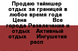 Продаю таймшер, отдых за границей в любое время года › Цена ­ 490 000 - Все города Развлечения и отдых » Активный отдых   . Ингушетия респ.